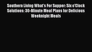 Southern Living What's For Supper: Six o'Clock Solutions: 30-Minute Meal Plans for Delicious