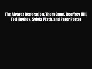 [PDF Download] The Alvarez Generation: Thom Gunn Geoffrey Hill Ted Hughes Sylvia Plath and