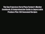 The San Francisco Ferry Plaza Farmer's Market Cookbook: A Comprehensive Guide to Impeccable