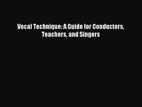 (PDF Download) Vocal Technique: A Guide for Conductors Teachers and Singers Read Online