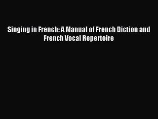 (PDF Download) Singing in French: A Manual of French Diction and French Vocal Repertoire Download