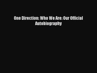 (PDF Download) One Direction: Who We Are: Our Official Autobiography PDF