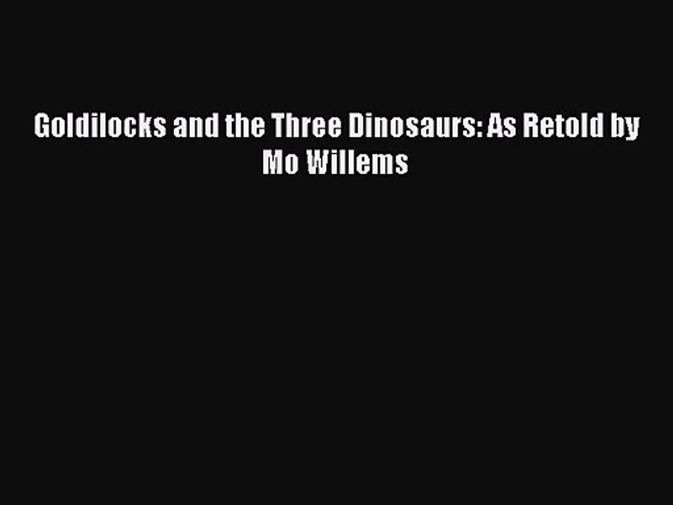 (PDF Download) Goldilocks and the Three Dinosaurs: As Retold by Mo Willems PDF