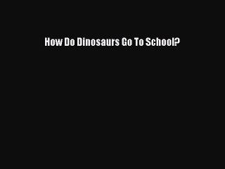 (PDF Download) How Do Dinosaurs Go To School? Read Online