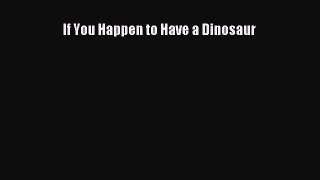 (PDF Download) If You Happen to Have a Dinosaur Read Online