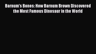 (PDF Download) Barnum's Bones: How Barnum Brown Discovered the Most Famous Dinosaur in the