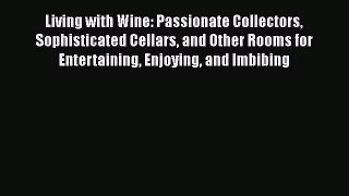 [PDF Download] Living with Wine: Passionate Collectors Sophisticated Cellars and Other Rooms