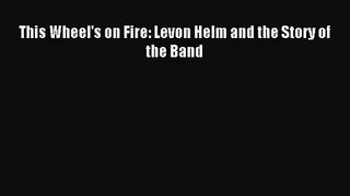 (PDF Download) This Wheel's on Fire: Levon Helm and the Story of the Band Download