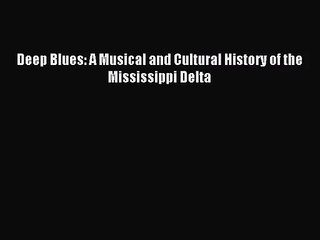 (PDF Download) Deep Blues: A Musical and Cultural History of the Mississippi Delta PDF