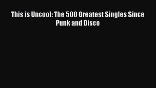 [PDF Download] This is Uncool: The 500 Greatest Singles Since Punk and Disco [PDF] Full Ebook