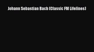 [PDF Download] Johann Sebastian Bach (Classic FM Lifelines) [PDF] Online