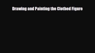 [PDF Download] Drawing and Painting the Clothed Figure [Read] Full Ebook