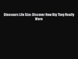 (PDF Download) Dinosaurs Life Size: Discover How Big They Really Were PDF
