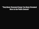 [PDF Download] They Never Renewed Songs You Never Dreamed Were in the Public Domain [PDF] Online