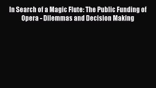 [PDF Download] In Search of a Magic Flute: The Public Funding of Opera - Dilemmas and Decision