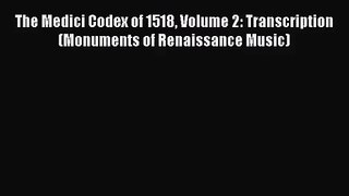 [PDF Download] The Medici Codex of 1518 Volume 2: Transcription (Monuments of Renaissance Music)