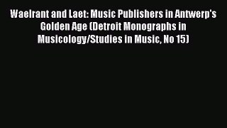 [PDF Download] Waelrant and Laet: Music Publishers in Antwerp's Golden Age (Detroit Monographs