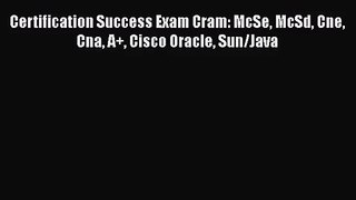 [PDF Download] Certification Success Exam Cram: McSe McSd Cne Cna A+ Cisco Oracle Sun/Java