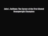 [PDF Download] John L. Sullivan: The Career of the First Gloved Heavyweight Champion [Read]