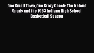 [PDF Download] One Small Town One Crazy Coach: The Ireland Spuds and the 1963 Indiana High
