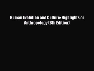 (PDF Download) Human Evolution and Culture: Highlights of Anthropology (8th Edition) Read Online
