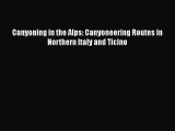 [PDF Download] Canyoning in the Alps: Canyoneering Routes in Northern Italy and Ticino [Read]