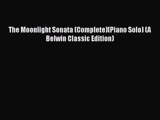 [PDF Download] The Moonlight Sonata (Complete)(Piano Solo) (A Belwin Classic Edition) [PDF]