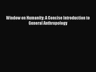 (PDF Download) Window on Humanity: A Concise Introduction to General Anthropology Read Online