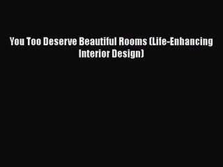 You Too Deserve Beautiful Rooms (Life-Enhancing Interior Design) Read Online PDF