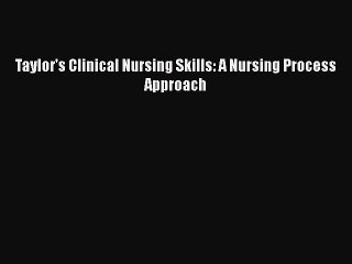 PDF Download Taylor's Clinical Nursing Skills: A Nursing Process Approach Read Online