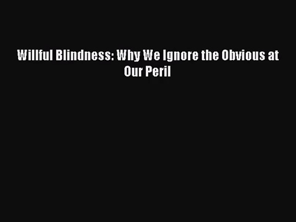 (PDF Download) Willful Blindness: Why We Ignore the Obvious at Our Peril Read Online