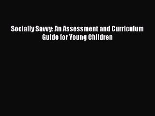 [PDF Download] Socially Savvy: An Assessment and Curriculum Guide for Young Children [PDF]