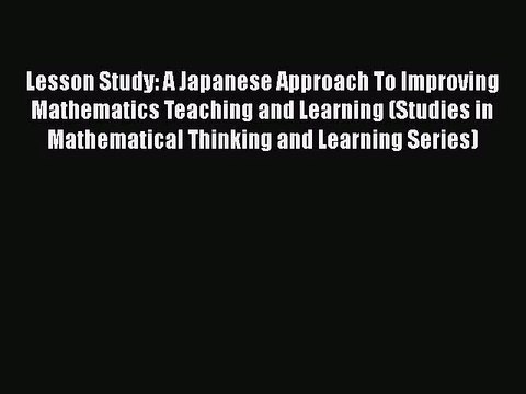 [PDF Download] Lesson Study: A Japanese Approach To Improving Mathematics Teaching and Learning