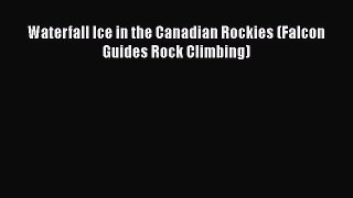 [PDF Download] Waterfall Ice in the Canadian Rockies (Falcon Guides Rock Climbing) [PDF] Full