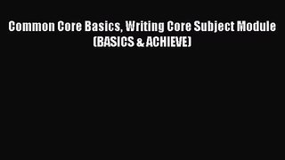 [PDF Download] Common Core Basics Writing Core Subject Module (BASICS & ACHIEVE) [Download]