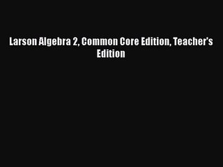 [PDF Download] Larson Algebra 2 Common Core Edition Teacher's Edition [Download] Full Ebook