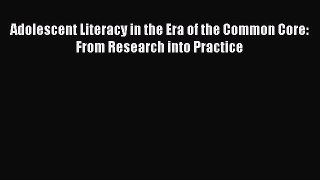 [PDF Download] Adolescent Literacy in the Era of the Common Core: From Research into Practice