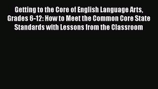 [PDF Download] Getting to the Core of English Language Arts Grades 6-12: How to Meet the Common