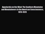 [PDF Download] Appalachia on Our Mind: The Southern Mountains and Mountaineers in the American