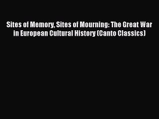 (PDF Download) Sites of Memory Sites of Mourning: The Great War in European Cultural History