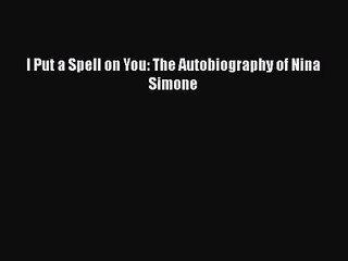 [PDF Download] I Put a Spell on You: The Autobiography of Nina Simone [Read] Online