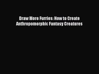 (PDF Download) Draw More Furries: How to Create Anthropomorphic Fantasy Creatures PDF