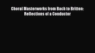 [PDF Download] Choral Masterworks from Bach to Britten: Reflections of a Conductor [Read] Online
