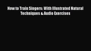 [PDF Download] How to Train Singers: With Illustrated Natural Techniques & Audio Exercises