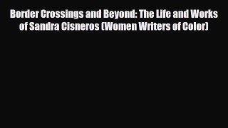[PDF Download] Border Crossings and Beyond: The Life and Works of Sandra Cisneros (Women Writers