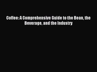 (PDF Download) Coffee: A Comprehensive Guide to the Bean the Beverage and the Industry Download