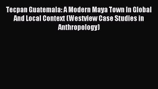 (PDF Download) Tecpan Guatemala: A Modern Maya Town In Global And Local Context (Westview Case