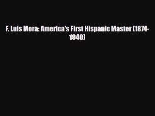 [PDF Download] F. Luis Mora: America's First Hispanic Master [1874-1940] [Read] Online