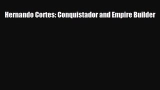 [PDF Download] Hernando Cortes: Conquistador and Empire Builder [Read] Online