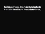 [PDF Download] Routes and rocks: Hiker's guide to the North Cascades from Glacier Peak to Lake